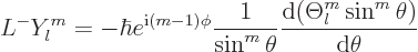 \begin{displaymath}
L^- Y^m_l =
- \hbar e^{{\rm i}(m-1)\phi} \frac{1}{\sin^m\theta}
\frac{{\rm d}(\Theta^m_l\sin^m\theta)}{{\rm d}\theta}
\end{displaymath}