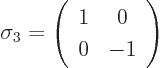 \begin{displaymath}
\sigma_3=\left(\begin{array}{cc} 1 & 0 \ 0 & -1 \end{array}\right)
\end{displaymath}