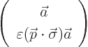 \begin{displaymath}
\left(
\begin{array}{c}
\vec a\\
\varepsilon ({\skew0\vec p}\cdot\vec\sigma) \vec a
\end{array} \right)
\end{displaymath}