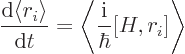 \begin{displaymath}
\frac{{\rm d}\langle r_i \rangle}{{\rm d}t} =
\left\langle \frac{{\rm i}}{\hbar} [H,r_i] \right\rangle
\end{displaymath}