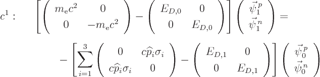 \begin{eqnarray*}
c^1:&&
\left[
\left(\begin{array}{cc} m_{\rm e}c^2&0\ 0&-m...
...n{array}{c}\vec\psi^{ p}_0\ \vec\psi^{ n}_0\end{array}\right)
\end{eqnarray*}