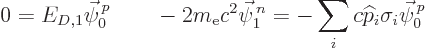 \begin{displaymath}
0 = E_{D,1} \vec\psi^{ p}_0
\qquad
- 2 m_{\rm e}c^2 \vec\psi^{ n}_1 = -\sum_i c{\widehat p}_i\sigma_i \vec\psi^{ p}_0
\end{displaymath}