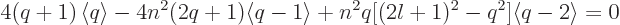 \begin{displaymath}
4(q+1) \left\langle{q}\right\rangle
- 4 n^2(2q+1) \langle q-1\rangle
+ n^2 q[(2l+1)^2 - q^2] \langle q-2\rangle
= 0
\end{displaymath}