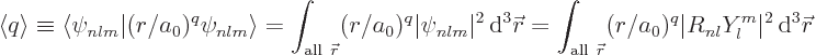 \begin{displaymath}
\left\langle{q}\right\rangle \equiv
\langle\psi_{nlm}\vert...
...r}}(r/a_0)^q \vert R_{nl}Y_l^m\vert^2{ \rm d}^3{\skew0\vec r}
\end{displaymath}