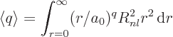 \begin{displaymath}
\left\langle{q}\right\rangle = \int_{r=0}^\infty (r/a_0)^q R_{nl}^2 r^2 { \rm d}r
\end{displaymath}