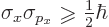 \begin{displaymath}
\sigma_{x} \sigma_{p_x} \mathrel{\raisebox{-1pt}{$\geqslant$}}{\textstyle\frac{1}{2}} \hbar
\end{displaymath}