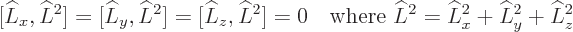 \begin{displaymath}[\L _x,\L ^2]= [\L _y,\L ^2] = [\L _z,\L ^2] = 0
\quad\mbox{where } \L ^2 = \L _x^2 + \L _y^2 + \L _z^2 %
\end{displaymath}