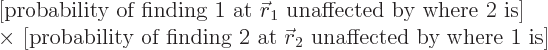 \begin{displaymath}
\begin{array}{l}
\mbox{[probability of finding 1 at ${\ske...
... at ${\skew0\vec r}_2$ unaffected by where 1 is]}
\end{array}\end{displaymath}