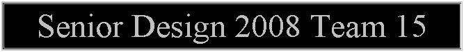 Text Box: Senior Design 2008 Team 15