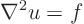 \begin{displaymath}
\nabla^2 u = f
\end{displaymath}