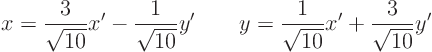 \begin{displaymath}
x = \frac{3}{\sqrt{10}} x' - \frac{1}{\sqrt{10}} y' \qquad y = \frac{1}{\sqrt{10}} x' + \frac{3}{\sqrt{10}} y'
\end{displaymath}