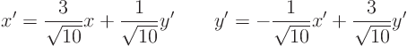 \begin{displaymath}
x' = \frac{3}{\sqrt{10}} x + \frac{1}{\sqrt{10}} y' \qquad y' = - \frac{1}{\sqrt{10}} x' + \frac{3}{\sqrt{10}} y'
\end{displaymath}