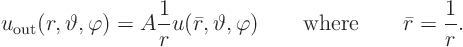 \begin{displaymath}
u_{\rm out}(r,\vartheta ,\varphi) = A \frac{1}{r} u(\bar r,\vartheta ,\varphi) \qquad\mbox{where}\qquad\bar r = \frac{1}{r}.
\end{displaymath}