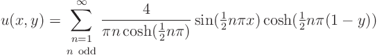 \begin{displaymath}
u(x,y) = \sum_{\textstyle{n=1\atop n {\rm odd}}}^\infty\fra...
...tyle\frac{1}{2}}n\pi x)\cosh({\textstyle\frac{1}{2}}n\pi(1-y))
\end{displaymath}