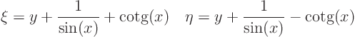 \begin{displaymath}
\xi = y + \frac1{\sin(x)} + \hbox{cotg}(x) \quad
\eta = y + \frac1{\sin(x)} - \hbox{cotg}(x)
\end{displaymath}