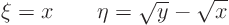 \begin{displaymath}
\xi = x \qquad \eta = \sqrt y - \sqrt x
\end{displaymath}