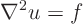 \begin{displaymath}
\nabla^2 u = f
\end{displaymath}