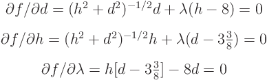 \begin{eqnarray*}
& \partial f/\partial d = (h^2 + d^2)^{-1/2}d + \lambda (h -...
...ial f/\partial \lambda = h [d - {\textstyle 3\frac38}] - 8d = 0
\end{eqnarray*}