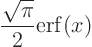 \begin{displaymath}
\frac{\sqrt{\pi}}{2} {\rm erf}(x)
\end{displaymath}