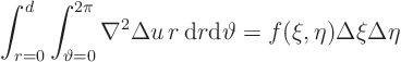 \begin{displaymath}
\int_{r=0}^d\int_{\vartheta=0}^{2\pi} \nabla^2 \Delta u  r{ \rm d}r{\rm d}\vartheta
= f(\xi,\eta)\Delta\xi\Delta\eta
\end{displaymath}