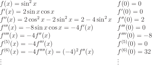 \begin{displaymath}
\begin{array}{ll}
f(x) = \sin^2 x & f(0) = 0 \\
f'(x)...
... f''(x) & f^{(6)}(0) = 32 \\
\vdots & \vdots
\end{array}
\end{displaymath}