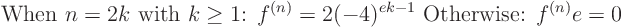 \begin{displaymath}
\hbox{ When $n=2k$ with $k\ge 1$: } f^{(n)}= 2 (-4)^{ek-1}
\hbox{ Otherwise: } f^{(n)}e = 0
\end{displaymath}