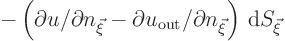 \begin{displaymath}
-\left(\partial{u}/\partial{n_{\vec\xi}}
-\partial{u}_{\rm {out}}/\partial{n_{\vec\xi}}
\right){ \rm d}{S_{\vec\xi}}
\end{displaymath}