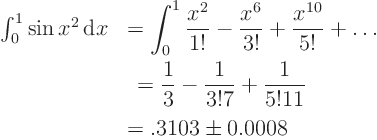 \begin{displaymath}
\begin{array}{ll}
\int_0^1 \sin x^2 { \rm d}x & \displa...
...{3!7} + \frac1{5!11} \\
& = .3103 \pm 0.0008
\end{array}
\end{displaymath}