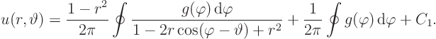 \begin{displaymath}
u(r,\vartheta) = \frac{1 - r^2}{2\pi}
\oint \frac{g(\var...
...2}
+ \frac{1}{2\pi} \oint g(\varphi){ \rm d}\varphi + C_1.
\end{displaymath}