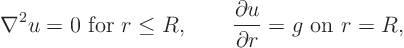 \begin{displaymath}
\nabla^2 u = 0 \mbox{ for } r \le R,
\qquad
\frac{\partial u}{\partial r} = g \mbox{ on } r = R,
\end{displaymath}