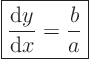 \begin{displaymath}
\fbox{$\displaystyle
\frac{{\rm d}y}{{\rm d}x} = \frac{b}{a}
$} %
\end{displaymath}