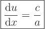 \begin{displaymath}
\fbox{$\displaystyle
\frac{{\rm d}u}{{\rm d}x} = \frac{c}{a}
$} %
\end{displaymath}