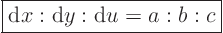 \begin{displaymath}
\fbox{$\displaystyle
{\rm d}x : {\rm d}y : {\rm d}u = a : b : c
$} %
\end{displaymath}