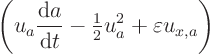 \begin{displaymath}
\left(u_a \frac{{\rm d}a}{{\rm d}t} - {\textstyle\frac{1}{2}} u_a^2 + \varepsilon u_{x,a}\right)
\end{displaymath}