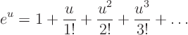 \begin{displaymath}
e^u = 1 + \frac{u}{1!} + \frac{u^2}{2!} + \frac{u^3}{3!} + \ldots
\end{displaymath}