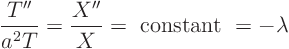 \begin{displaymath}
\frac{T''}{a^2 T} = \frac{X''}{X} = \hbox{ constant } = -\lambda
\end{displaymath}