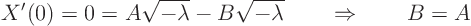 \begin{displaymath}
X'(0) = 0 = A \sqrt{-\lambda} - B \sqrt{-\lambda} \quad\quad\Rightarrow\quad\quad B = A
\end{displaymath}