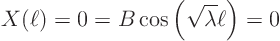 \begin{displaymath}
X(\ell) = 0 = B \cos\left(\sqrt{\lambda} \ell\right) = 0
\end{displaymath}