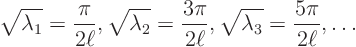 \begin{displaymath}
\sqrt{\lambda_1} = \frac{\pi}{2\ell},
\sqrt{\lambda_2} =...
...pi}{2\ell},
\sqrt{\lambda_3} = \frac{5\pi}{2\ell},
\ldots
\end{displaymath}