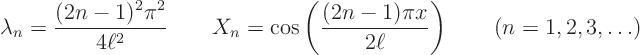 \begin{displaymath}
\lambda_n = \frac{(2n-1)^2 \pi^2}{4\ell^2}
\qquad X_n = ...
...ac{(2n-1) \pi x}{2\ell}\right)
\qquad (n = 1, 2, 3, \ldots)
\end{displaymath}