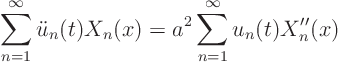 \begin{displaymath}
\sum_{n=1}^\infty \ddot u_n(t) X_n(x) = a^2
\sum_{n=1}^\infty u_n(t) X_n''(x)
\end{displaymath}