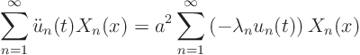 \begin{displaymath}
\sum_{n=1}^\infty \ddot u_n(t) X_n(x) = a^2
\sum_{n=1}^\infty \left(- \lambda_n u_n(t)\right) X_n(x)
\end{displaymath}