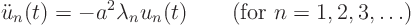 \begin{displaymath}
\ddot u_n(t) = - a^2 \lambda_n u_n(t) \qquad (\mbox{for }n=1,2,3,\ldots)
\end{displaymath}