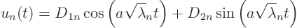 \begin{displaymath}
u_n(t) = D_{1n} \cos\left(a \sqrt\lambda_n t\right)
+ D_{2n} \sin\left(a \sqrt\lambda_n t\right)
\end{displaymath}