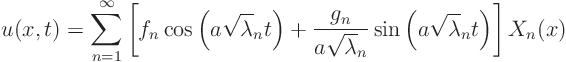 \begin{displaymath}
u(x,t)= \sum_{n=1}^\infty
\left[
f_n \cos\left(a \sqrt...
...ambda_n} \sin\left(a \sqrt\lambda_n t\right)
\right] X_n(x)
\end{displaymath}