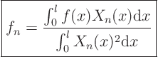 \begin{displaymath}
\fbox{$ \displaystyle
f_n = \frac{\int_0^l f(x) X_n(x)\/ {\rm d}x}{\int_0^l X_n(x)^2\/ {\rm d}x}
$}
\end{displaymath}