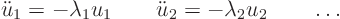 \begin{displaymath}
\ddot u_1 = - \lambda_1 u_1 \qquad
\ddot u_2 = - \lambda_2 u_2 \qquad \ldots
\end{displaymath}