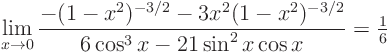 \begin{displaymath}
\lim_{x\to 0} \frac{ - (1-x^2)^{-3/2} - 3 x^2 (1-x^2)^{-3/...
...
{6 \cos^3 x - 21 \sin^2 x \cos x} = {\textstyle\frac{1}{6}}
\end{displaymath}