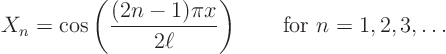 \begin{displaymath}
X_n = \cos\left(\frac{(2n-1) \pi x}{2\ell}\right)
\qquad \mbox{for } n = 1, 2, 3, \ldots
\end{displaymath}