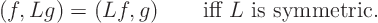 \begin{displaymath}
(f,Lg) = (Lf,g) \qquad \mbox{iff $L$ is symmetric.}
\end{displaymath}